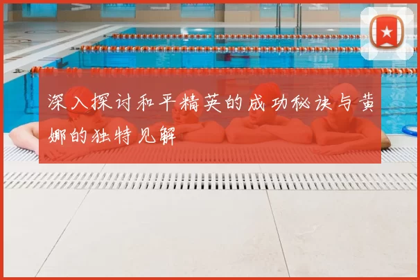 深入探讨和平精英的成功秘诀与黄娜的独特见解