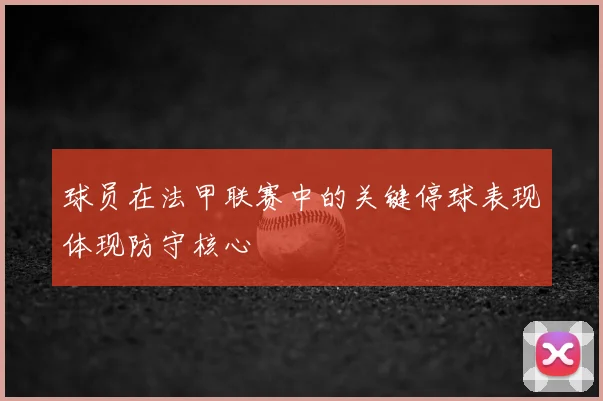 球员在法甲联赛中的关键停球表现体现防守核心