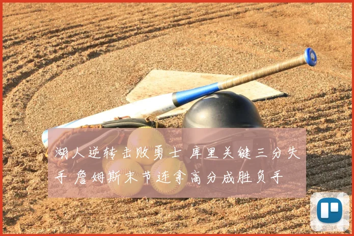 湖人逆转击败勇士 库里关键三分失手 詹姆斯末节连拿高分成胜负手