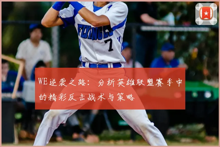 WE逆袭之路：分析英雄联盟赛季中的精彩反击战术与策略