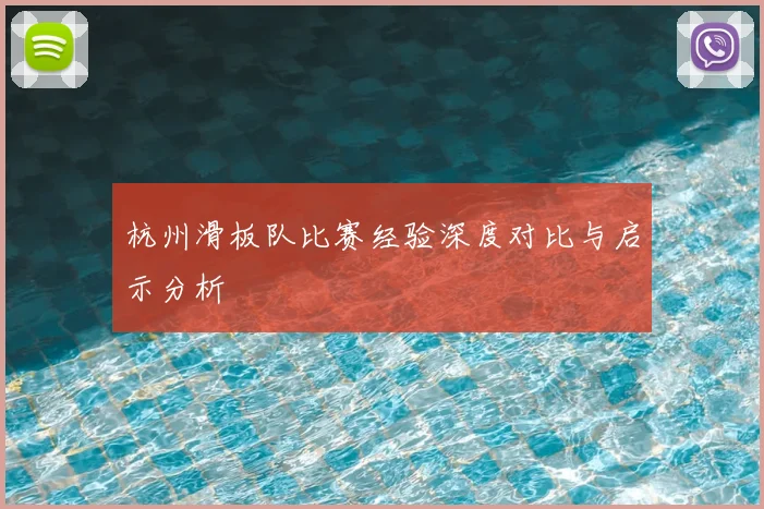 杭州滑板队比赛经验深度对比与启示分析