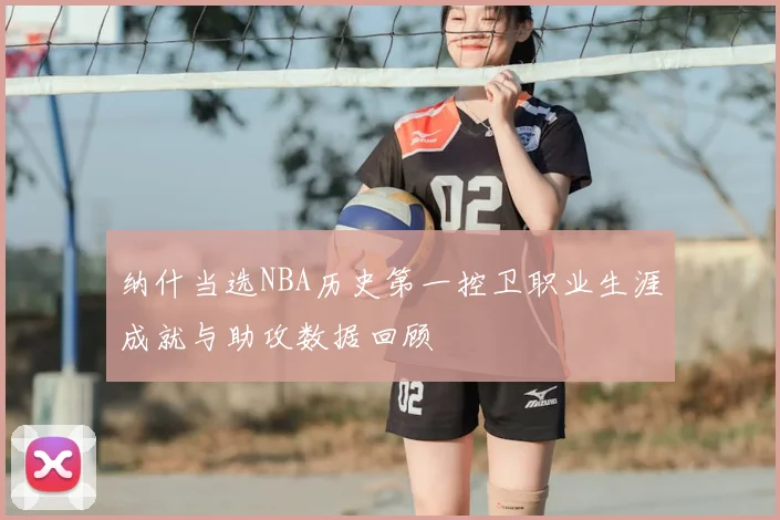 纳什当选NBA历史第一控卫职业生涯成就与助攻数据回顾
