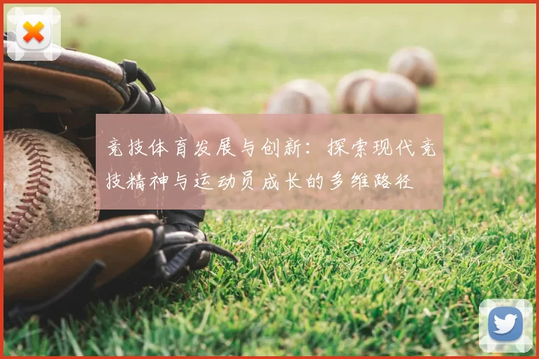 竞技体育发展与创新：探索现代竞技精神与运动员成长的多维路径