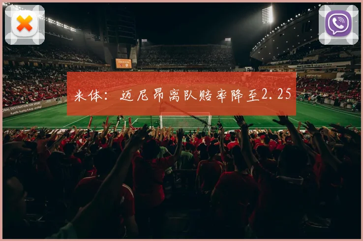 米体：迈尼昂离队赔率降至2.25