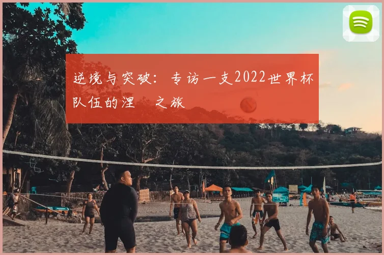 逆境与突破:专访一支2022世界杯队伍的涅槃之旅