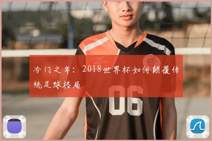 冷门之年：2018世界杯如何颠覆传统足球格局