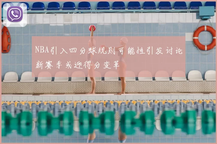NBA引入四分球规则可能性引发讨论新赛季或迎得分变革