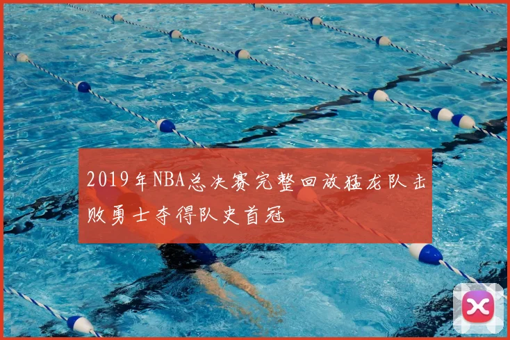 2019年NBA总决赛完整回放猛龙队击败勇士夺得队史首冠