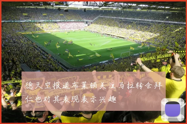 德天空报道布莱顿关注马拉转会拜仁也对其表现表示兴趣