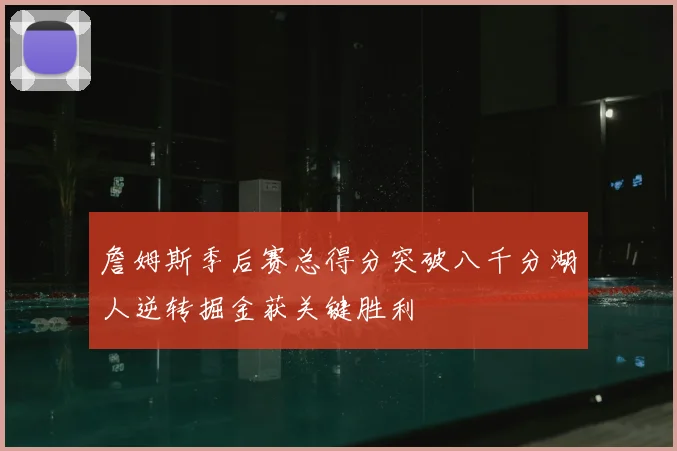詹姆斯季后赛总得分突破八千分湖人逆转掘金获关键胜利