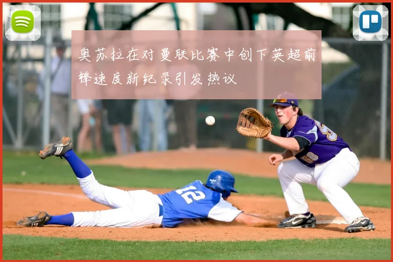 奥苏拉在对曼联比赛中创下英超前锋速度新纪录引发热议