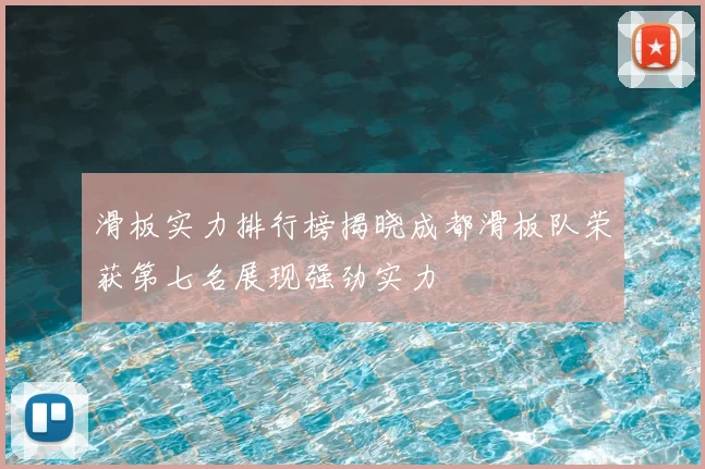 滑板实力排行榜揭晓成都滑板队荣获第七名展现强劲实力