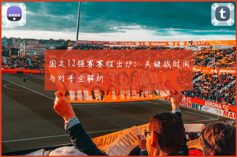 国足12强赛赛程出炉:关键战时间与对手全解析