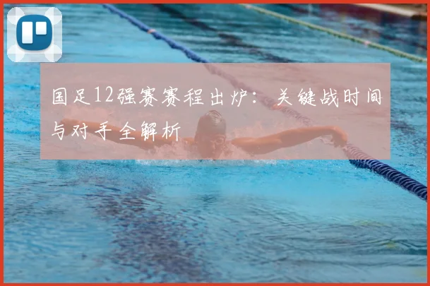 国足12强赛赛程出炉:关键战时间与对手全解析