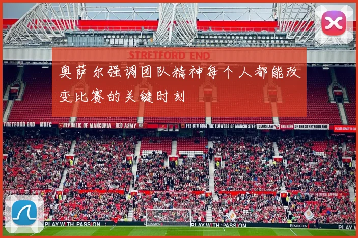 奥萨尔强调团队精神每个人都能改变比赛的关键时刻