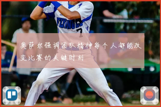 奥萨尔强调团队精神每个人都能改变比赛的关键时刻