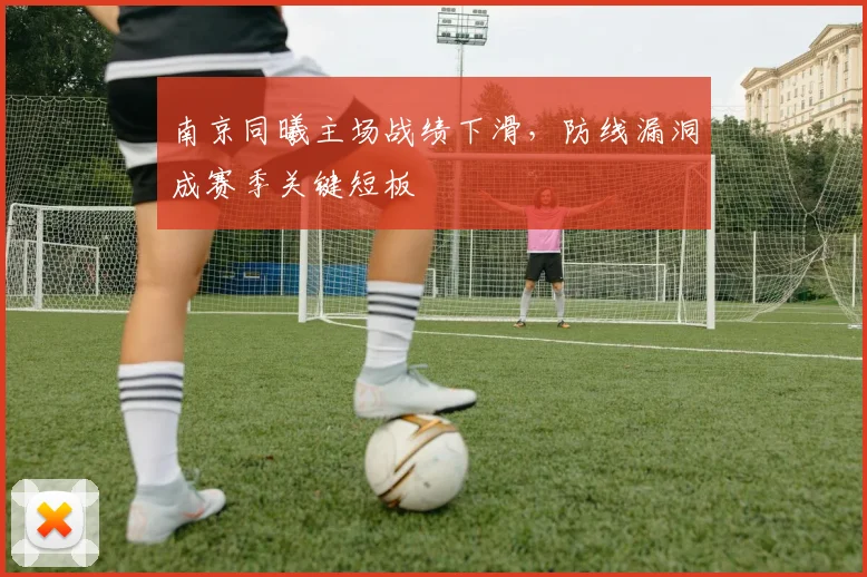南京同曦主场战绩下滑,防线漏洞成赛季关键短板