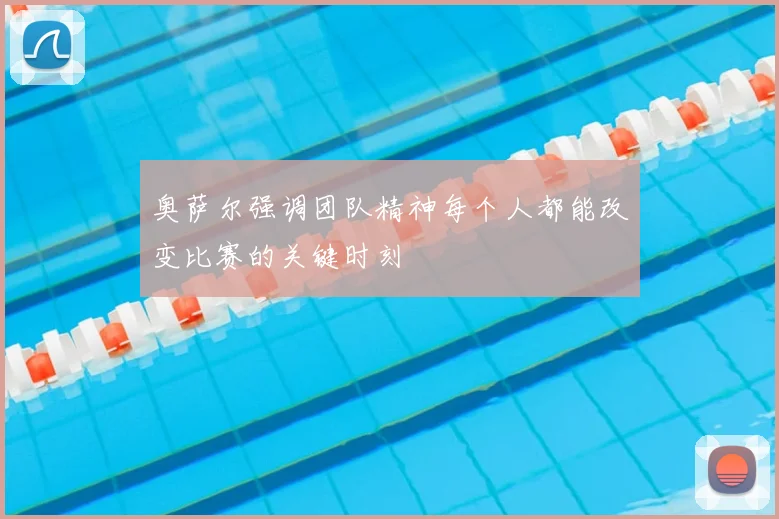 奥萨尔强调团队精神每个人都能改变比赛的关键时刻