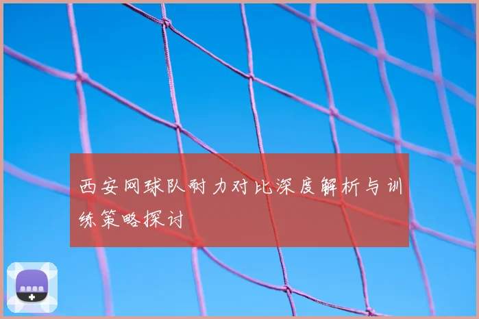 西安网球队耐力对比深度解析与训练策略探讨