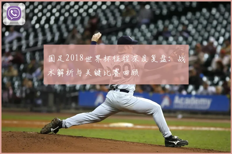 国足2018世界杯征程深度复盘：战术解析与关键比赛回顾