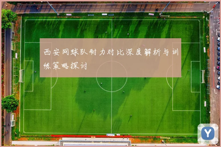 西安网球队耐力对比深度解析与训练策略探讨