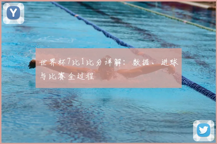 世界杯7比1比分详解：数据、进球与比赛全过程