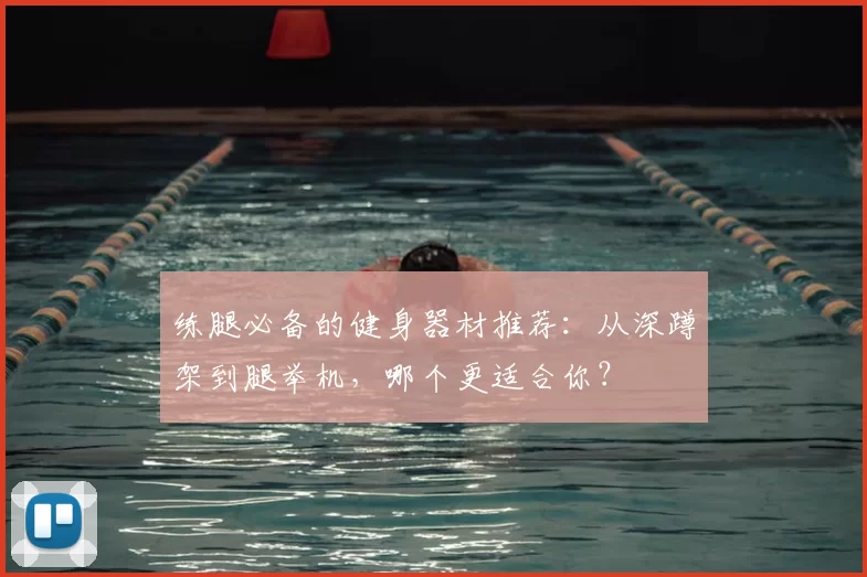练腿必备的健身器材推荐：从深蹲架到腿举机，哪个更适合你？