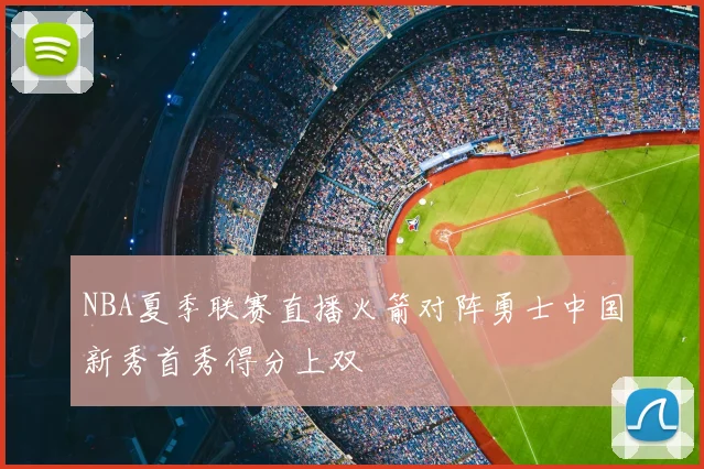 NBA夏季联赛直播火箭对阵勇士中国新秀首秀得分上双
