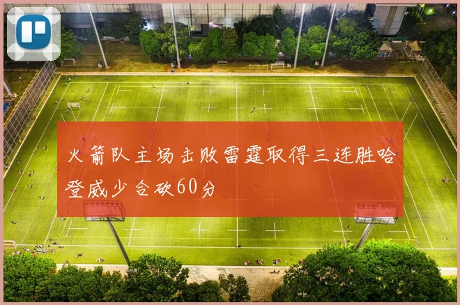火箭队主场击败雷霆取得三连胜哈登威少合砍60分