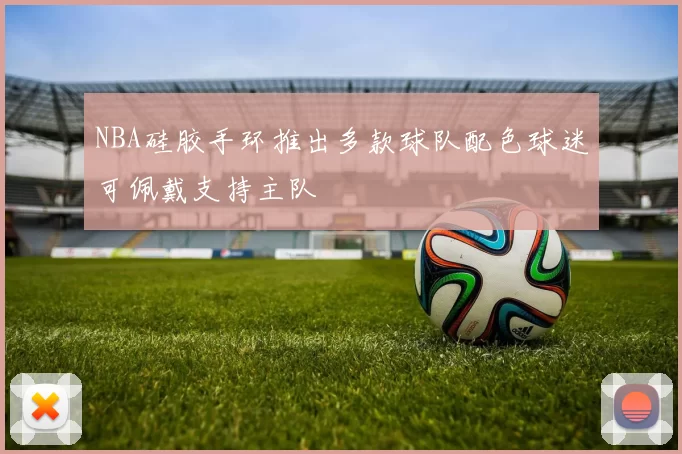 NBA硅胶手环推出多款球队配色球迷可佩戴支持主队