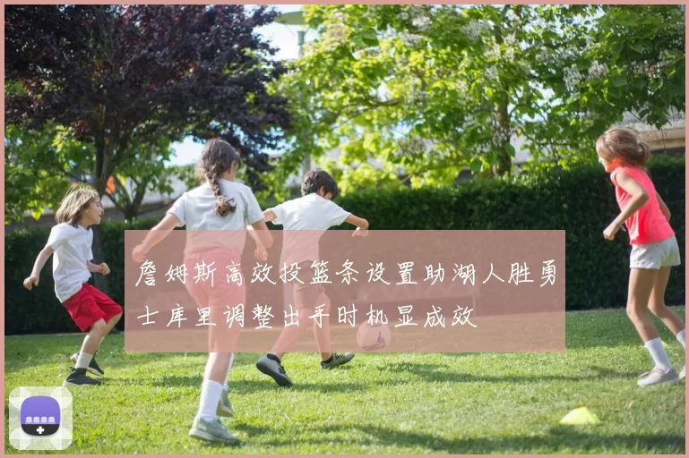 詹姆斯高效投篮条设置助湖人胜勇士库里调整出手时机显成效