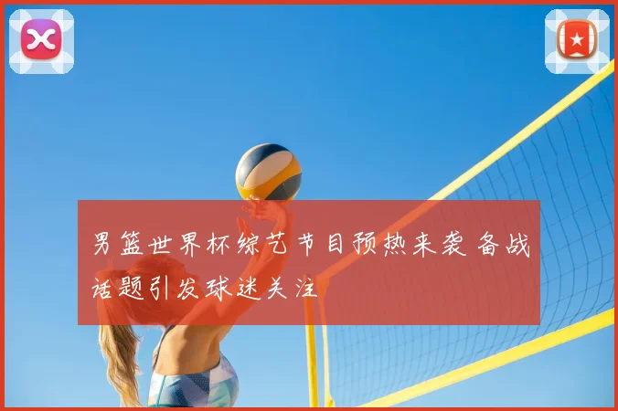 男篮世界杯综艺节目预热来袭 备战话题引发球迷关注