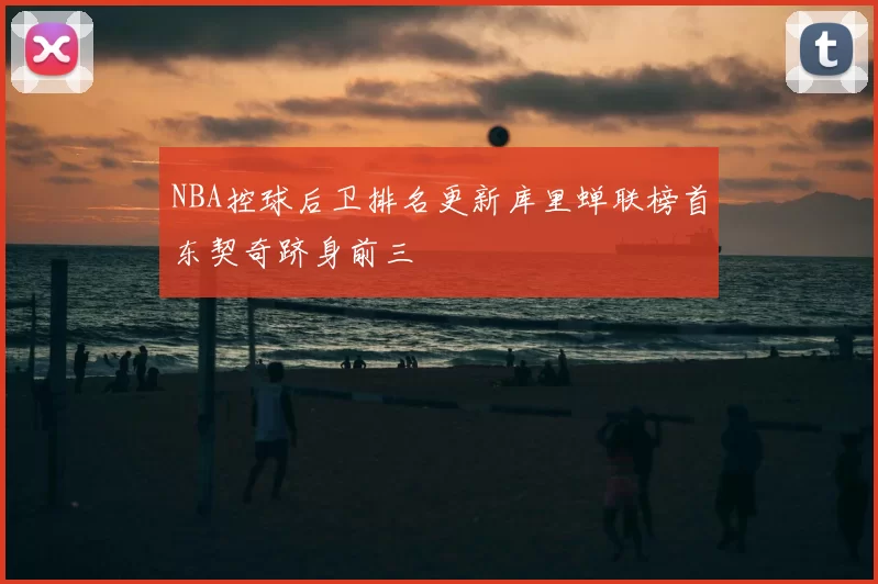 NBA控球后卫排名更新库里蝉联榜首东契奇跻身前三