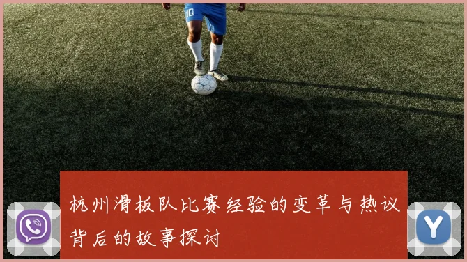 杭州滑板队比赛经验的变革与热议背后的故事探讨