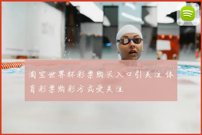 淘宝世界杯彩票购买入口引关注 体育彩票购彩方式受关注