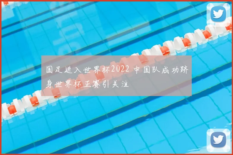 国足进入世界杯2022 中国队成功跻身世界杯正赛引关注