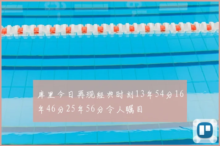 库里今日再现经典时刻13年54分16年46分25年56分令人瞩目