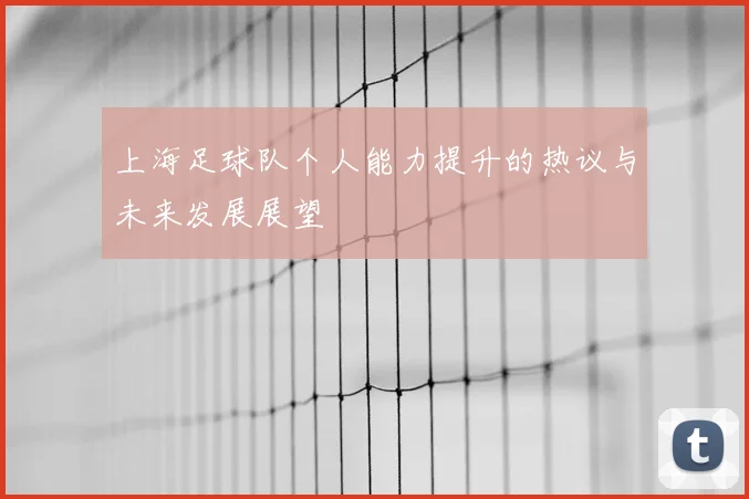 上海足球队个人能力提升的热议与未来发展展望